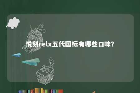 悦刻relx五代国标有哪些口味�？ 
